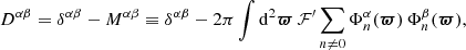 $$ \begin{aligned}&D^{\alpha \beta }=\delta ^{\alpha \beta }-M^{\alpha \beta }\equiv \delta ^{\alpha \beta }- 2\pi \int \mathrm{d}^2{\boldsymbol{\varpi }}\, \mathcal{F}^\prime \sum \limits _{n\ne 0} \Phi _n^\alpha ({\boldsymbol{\varpi }})\, \Phi _n^\beta ({\boldsymbol{\varpi }}), \end{aligned} $$