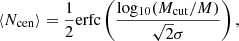 Mathematical equation: $$ \begin{aligned} \langle N_{\rm cen} \rangle&= \frac{1}{2} \mathrm{erfc}\left( \frac{\mathrm{log_{10}}(M_{\rm cut}/M)}{\sqrt{2}\sigma }\right), \end{aligned} $$