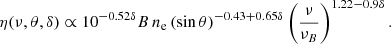 $$ \begin{aligned} \eta (\nu , \theta , \delta ) \propto 10^{-0.52\delta }B\,n_{\rm e}\,(\sin \theta )^{-0.43+0.65\delta }\left(\frac{\nu }{\nu _{B}}\right)^{1.22-0.9\delta }. \end{aligned} $$