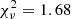 $ \chi_{\nu}^2 = 1.68 $