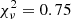 $ \chi_{\nu}^2 = 0.75 $