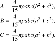 Mathematical equation: $\matrix{ {A = {4 \over {15}}\pi \rho abc\,\left( {{b^2} + {c^2}} \right),} \hfill \cr {B = {4 \over {15}}\pi \rho abc\,\left( {{a^2} + {c^2}} \right),} \hfill \cr {C = {4 \over {15}}\pi \rho abc\left( {{a^2} + {b^2}} \right).} \hfill \cr } $