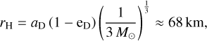 Mathematical equation: ${r_{\rm{H}}} = {a_{\rm{D}}}\,\left( {1 - {{\rm{e}}_{\rm{D}}}} \right)\,{\left( {{1 \over {3{M_ \odot }}}} \right)^{{1 \over 3}}} \approx 68\,{\rm{km}},$