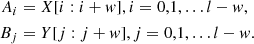 Mathematical equation: $$ \begin{aligned} \begin{aligned} A_{i}&= X[i:i+w], i=0,1, \ldots l-w ,\\ B_{j}&= Y[j:j+w], j=0,1, \ldots l-w . \end{aligned} \end{aligned} $$