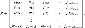 Mathematical equation: $$ R= \begin{bmatrix} \rho _{0,0}&\rho _{0,1}&\rho _{0,2}&\ldots&\rho _{0,\Delta _{max}} \\ \rho _{1,0}&\rho _{1,1}&\rho _{1,2}&\ldots&\rho _{1,\Delta _{max}} \\ \rho _{2,0}&\rho _{2,1}&\rho _{2,2}&\ldots&\rho _{2,\Delta _{max}} \\ \vdots&\vdots&\vdots&\ddots&\vdots \\ \rho _{l-w,0}&\rho _{l-w,1}&\rho _{l-w,2}&\ldots&\rho _{l-w,\Delta _{max}} \\ \end{bmatrix}, $$