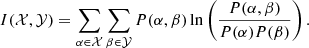 Mathematical equation: $$ \begin{aligned} I(\mathcal{X} , \mathcal{Y} ) = \sum _{\alpha \in \mathcal{X} } \sum _{\beta \in \mathcal{Y} } P(\alpha , \beta ) \ln \left(\frac{P(\alpha , \beta )}{P(\alpha )P(\beta )}\right). \end{aligned} $$
