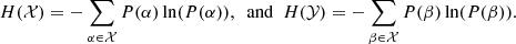 Mathematical equation: $$ \begin{aligned} H(\mathcal{X} ) = -\sum _{\alpha \in \mathcal{X} } P(\alpha ) \ln (P(\alpha )), \ \ \mathrm{and} \ \ H(\mathcal{Y} ) = -\sum _{\beta \in \mathcal{X} } P(\beta ) \ln (P(\beta )). \end{aligned} $$