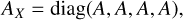 ${A_X} = {\rm{diag}}\,(A,A,A,A){\rm{,}}$