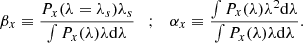 Mathematical equation: $$ \begin{aligned} \beta _x\equiv \frac{P_x(\lambda =\lambda _s)\lambda _s}{\int P_x(\lambda )\lambda \mathrm{d}\lambda } \quad ; \quad \alpha _x\equiv \frac{\int P_x(\lambda )\lambda ^2 \mathrm{d}\lambda }{\int P_x(\lambda )\lambda \mathrm{d}\lambda }. \end{aligned} $$