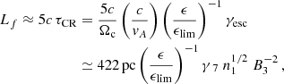 $$ \begin{aligned} L_f \approx 5c\,\tau _{\rm CR}&= \frac{5c}{\Omega _{\rm c}} \left(\frac{c}{{ v}_A}\right) \left(\frac{\epsilon }{{\epsilon _{\rm lim}}}\right)^{-1} {\gamma _{\rm esc}} \\ \nonumber&\simeq 422\,\mathrm{pc} \left(\frac{\epsilon }{{\epsilon _{\rm lim}}}\right)^{-1} \gamma _{\;7} \; n_{1}^{1/2} \; B_3^{-2} \,, \end{aligned} $$