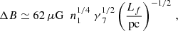 $$ \begin{aligned} \Delta B \simeq 62\,\mathrm{\mu G} \;\; n_{1}^{1/4} \;\gamma _{\; 7}^{1/2} \left(\frac{L_f}{\mathrm{ pc} }\right)^{-1/2}\,, \end{aligned} $$
