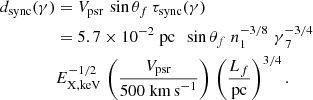 $$ \begin{aligned} d_{\rm sync}(\gamma )&= {V_{\rm psr}} \, \sin \theta _f \, \tau _{\rm sync}(\gamma ) \\ \nonumber&= 5.7 \times 10^{-2} \; \mathrm{pc} \;\; \sin \theta _f \; n_{1}^{-3/8}\; \gamma _{\; 7}^{-3/4} \\ \nonumber&E_{\rm X,keV}^{-1/2} \,\left( \frac{{V_{\rm psr}}}{500\;\mathrm {km\,s} ^{-1}}\right) \, \left(\frac{L_f}{\mathrm{pc} }\right)^{3/4}. \nonumber \end{aligned} $$
