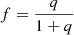 Mathematical equation: $ f=\frac{q}{1+q} $