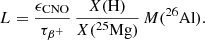 $$ \begin{aligned} L = \frac{\epsilon _{\rm CNO}}{\tau _{\beta ^+}}\, \frac{X\mathrm{(H)}}{X(^{25}\mathrm{Mg})}\,M(^{26}\mathrm{Al}). \end{aligned} $$