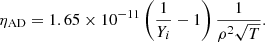 $$ \begin{aligned} \eta _{\mathrm{AD} }=1.65 \times 10^{-11}\left(\frac{1}{Y_i}-1\right) \frac{1}{\rho ^2 \sqrt{T}} .\end{aligned} $$