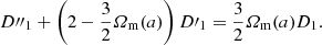 $$ \begin{aligned} {D^{{\prime \prime }}}_{1}+ \left( 2 - \frac{3}{2} \varOmega _{\rm m}(a) \right) {D^{\prime }}_{1} = \frac{3}{2} \varOmega _{\rm m}(a)D_1. \end{aligned} $$