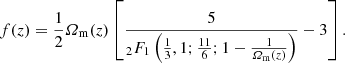 $$ \begin{aligned} f(z)=\frac{1}{2}\varOmega _{\rm m}(z) \left[\frac{5}{{_{2}F_{1}} \left( \frac{1}{3},1;\frac{11}{6};1-\frac{1}{\varOmega _{\rm m}(z)} \right)} - 3\right]. \end{aligned} $$