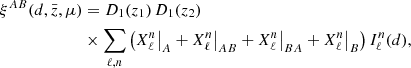 $$ \begin{aligned} \xi ^{AB}(d, \bar{z}, \mu ) &= D_1(z_1)\, D_1(z_2) \nonumber \\&\times \sum _{\ell ,n} \left( X^n_\ell \big |_A + X^n_\ell \big |_{AB} + X^n_\ell \big |_{BA} + X^n_\ell \big |_B \right)I_\ell ^n(d), \end{aligned} $$