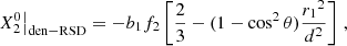 $$ \begin{aligned}&X_2^0 \big |_{\rm den-RSD} = -b_1 f_2 \left[\frac{2}{3} -(1-\cos ^2\theta )\frac{{r_1}^2}{d^2}\right] \,, \end{aligned} $$