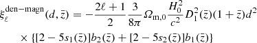 $$ \begin{aligned}&\xi ^\mathrm{den-magn}_{\ell } (d, \bar{z}) = -\frac{2\ell + 1}{2} \frac{3}{8\pi } {\varOmega _{\mathrm{m},0}} \frac{H_0^2}{c^2} D_1^2(\bar{z}) (1 + \bar{z}) d^2 \nonumber \\&\qquad \times \left\{ [2-5s_1(\bar{z})]b_2(\bar{z}) +[2-5s_2(\bar{z})]b_1(\bar{z})\right\} \end{aligned} $$