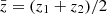 $ \bar{z} = (z_1 + z_2) / 2 $