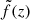 $ \tilde{f}(z) $