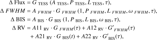 $\begin{aligned}\Delta \mathrm{Flux}= & G_{\mathrm{TESS}}\left(A_{\mathrm{TESS}}, P_{\mathrm{TESS}}, L_{\mathrm{TESS}}, \tau\right), \\\Delta F W H M= & A_{F W H M} \cdot G_{F W H M}\left(1, P_{F W H M}, L_{F W H M}, \omega_{F W H M}, \tau\right), \\\Delta \mathrm{BIS}= & A_{\mathrm{BIS}} \cdot G_{\mathrm{BIS}}\left(1, P_{\mathrm{BIS}}, L_{\mathrm{BIS}}, \omega_{\mathrm{BIS}}, \tau\right), \\\Delta \mathrm{RV}= & A 11_{\mathrm{RV}} \cdot G_{F W H M}(\tau)+A 12_{\mathrm{RV}} \cdot G_{F W H M}^{\prime}(\tau) \\& +A 21_{\mathrm{RV}} \cdot G_{\mathrm{BIS}}(t)+A 22_{\mathrm{RV}} \cdot G_{\mathrm{BIS}}^{\prime}(\tau),\end{aligned}]$