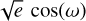 $\\,{\sqrt{e}}\operatorname{cos}(\omega)\]$