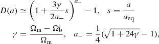$$ \begin{aligned} D(a)&\simeq \left(1+\frac{3 \gamma }{2 a_{-}} s\right)^{a_{-}}-1, \quad s=\frac{a}{a_{\mathrm{eq} }} \\ \gamma&=\frac{\Omega _{\mathrm{m} }-\Omega _{\mathrm{b} }}{\Omega _{\mathrm{m} }}, \quad a_{-}=\frac{1}{4}(\sqrt{1+24 \gamma }-1), \end{aligned} $$