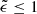 $ \tilde{\epsilon}\leq 1 $