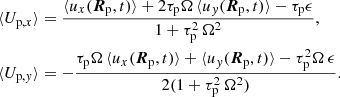 $$ \begin{aligned} \langle U_{\mathrm{p},x}\rangle&= \frac{\langle u_{x}(\boldsymbol{R}_{\rm p},t)\rangle +2\tau _{\rm p}\Omega \,\langle u_{y}(\boldsymbol{R}_{\rm p},t)\rangle -\tau _{\rm p}\epsilon }{1+\tau _{\rm p}^2\,\Omega ^2},\nonumber \\ \langle U_{\mathrm{p},y}\rangle&= -\frac{\tau _{\rm p}\Omega \,\langle u_{x}(\boldsymbol{R}_{\rm p},t)\rangle +\langle u_{y}(\boldsymbol{R}_{\rm p},t)\rangle -\tau _{\rm p}^2\Omega \,\epsilon }{2(1+\tau _{\rm p}^2\,\Omega ^2)}. \end{aligned} $$