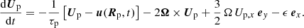 $$ \begin{aligned}&\frac{\mathrm{d}\boldsymbol{U}_{\rm p}}{\mathrm{d}t}=-\frac{1}{\tau _{\rm p}}\left[\boldsymbol{U}_{\rm p}-\boldsymbol{u}(\boldsymbol{R}_{\rm p},t)\right]-2\boldsymbol{\Omega }\times \boldsymbol{U}_{\rm p}+\frac{3}{2}\,\Omega \,U_{{\mathrm{p},x}}\,\boldsymbol{e}_{ y}-\epsilon \, \boldsymbol{e}_x. \end{aligned} $$