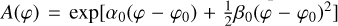 $A(\varphi ) = \exp \left[ {{\alpha _0}\left( {\varphi - {\varphi _0}} \right) + {1 \over 2}{\beta _0}{{\left( {\varphi - {\varphi _0}} \right)}^2}} \right]$