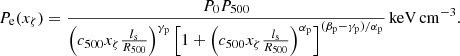 $$ \begin{aligned} P_{\rm e}(x_\zeta ) = \frac{P_0 P_{500}}{\left(c_{500}x_\zeta \frac{l_{\rm s}}{R_{500}}\right)^{\gamma _{\rm p}} \left[1 + \left(c_{500} x_\zeta \frac{l_{\rm s}}{R_{500}}\right)^{\alpha _{\rm p}}\right]^{(\beta _{\rm p} - \gamma _{\rm p})/\alpha _{\rm p}}}\,\mathrm{keV\,cm}^{-3}. \end{aligned} $$