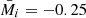 $ \bar{M}_i=-0.25 $