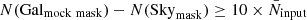 $ N(\mathrm{Gal_{mock\;mask}}) - N({\mathrm{Sky}_{\mathrm{mask}}})\ge 10\times \bar{N}_{\mathrm{input}} $