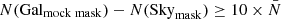 $ N(\mathrm{Gal_{mock\;mask}}) - N({\mathrm{Sky}_{\mathrm{mask}}})\ge 10\times \bar{N} $