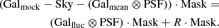 $$ \begin{aligned} \begin{split} \left( \mathrm {Gal}_{\mathrm {mock}} - \mathrm{Sky} - (\mathrm {Gal}_{\mathrm {mean}} \otimes \mathrm{PSF} ) \right) \cdot \mathrm{Mask} = \\ \,\,\,\,\,(\mathrm {Gal}_{\mathrm {fluc}} \otimes \mathrm{PSF} )\cdot \mathrm{Mask} + R\cdot \mathrm{Mask} . \end{split} \end{aligned} $$
