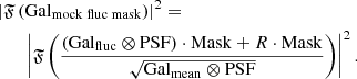 $$ \begin{aligned}&\left|\mathfrak{F} \left( \mathrm {Gal}_{\mathrm {mock\;fluc\;mask}} \right)\right|^2 = \nonumber \\&\qquad \left|\mathfrak{F} \left( \frac{(\mathrm {Gal}_{\mathrm {fluc}} \otimes \mathrm{PSF} )\cdot \mathrm{Mask} +R\cdot \mathrm{Mask} }{\sqrt{\mathrm{Gal}_{\mathrm{mean}} \otimes \mathrm{PSF} }} \right)\right|^2. \end{aligned} $$