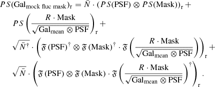 $$ \begin{aligned}&PS(\mathrm {Gal}_{\mathrm {mock\;fluc\;mask}} )_{\mathrm{r} } = \bar{N}\cdot \left( PS(\mathrm{PSF} )\otimes PS(\mathrm{Mask} ) \right)_\mathrm{r} + \nonumber \\&\qquad PS\left(\frac{R\cdot \mathrm{Mask} }{\sqrt{\mathrm{Gal}_{\mathrm{mean}} \otimes \mathrm{PSF} }}\right)_{\mathrm{r} } + \nonumber \\&\qquad \sqrt{\bar{N}^\dag } \cdot \left(\mathfrak{F} \left( \mathrm{PSF} \right)^\dag \otimes \mathfrak{F} \left( \mathrm{Mask} \right)^\dag \cdot \mathfrak{F} \left( \frac{R\cdot \mathrm{Mask} }{\sqrt{\mathrm{Gal}_{\mathrm{mean}} \otimes \mathrm{PSF} }} \right) \right)_{\mathrm{r} } + \nonumber \\&\qquad \sqrt{\bar{N}} \cdot \left(\mathfrak{F} \left( \mathrm{PSF} \right)\otimes \mathfrak{F} \left( \mathrm{Mask} \right)\cdot \mathfrak{F} \left( \frac{R\cdot \mathrm{Mask} }{\sqrt{\mathrm{Gal}_{\mathrm{mean}} \otimes \mathrm{PSF} }} \right)^\dag \right)_{\mathrm{r} }. \end{aligned} $$