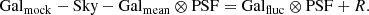 $$ \begin{aligned} \mathrm {Gal}_{\mathrm {mock}} - \mathrm{Sky} - \mathrm {Gal}_{\mathrm {mean}} \otimes \mathrm{PSF} = \mathrm {Gal}_{\mathrm {fluc}} \otimes \mathrm{PSF} + R. \end{aligned} $$