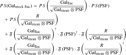 $$ \begin{aligned}&PS(\mathrm {Gal}_{\mathrm {mock\;fluc}} ) = PS\left( \frac{\mathrm{Gal}_{\mathrm{fluc}} }{\sqrt{\mathrm{Gal}_{\mathrm{mean}} \otimes \mathrm{PSF} }}\right) \cdot PS(\mathrm{PSF} ) \nonumber \\&\quad + PS\left(\frac{R}{\sqrt{\mathrm{Gal}_{\mathrm{mean}} \otimes \mathrm{PSF} }}\right) \nonumber \\&\quad + \mathfrak{F} \left(\frac{\mathrm{Gal}_{\mathrm{fluc}} }{\sqrt{\mathrm{Gal}_{\mathrm{mean}} \otimes \mathrm{PSF} }} \right)^\dag \cdot \mathfrak{F} \left( \mathrm{PSF} \right)^\dag \cdot \mathfrak{F} \left( \frac{R }{\sqrt{\mathrm{Gal}_{\mathrm{mean}} \otimes \mathrm{PSF} }} \right) \nonumber \\&\quad + \mathfrak{F} \left(\frac{\mathrm{Gal}_{\mathrm{fluc}} }{\sqrt{\mathrm{Gal}_{\mathrm{mean}} \otimes \mathrm{PSF} }}\right) \cdot \mathfrak{F} \left( \mathrm{PSF} \right)\cdot \mathfrak{F} \left( \frac{R }{\sqrt{\mathrm{Gal}_{\mathrm{mean}} \otimes \mathrm{PSF} }} \right)^\dag . \end{aligned} $$