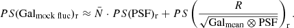 $$ \begin{aligned} PS(\mathrm {Gal}_{\mathrm {mock\;fluc}} )_{\mathrm{r} } \approx \bar{N}\cdot PS(\mathrm{PSF} )_{\mathrm{r} } + PS\left(\frac{R}{\sqrt{\mathrm{Gal}_{\mathrm{mean}} \otimes \mathrm{PSF} }}\right)_{\mathrm{r} }. \end{aligned} $$