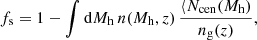 $$ \begin{aligned} f_{\rm s} = 1 - \int \mathrm{d} M_{\rm h} \, n(M_{\rm h}, z) \, \frac{\langle N_{\rm cen} (M_{\rm h})}{n_{\rm g}(z)}, \end{aligned} $$
