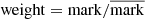 $ \mathrm{weight} = \mathrm{mark}/\overline{\mathrm{mark}} $