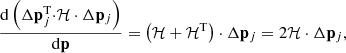 $$ \begin{aligned} \frac{\mathrm{d} \left(\Delta \mathbf p_j^\mathrm T\mathbf \cdot \mathcal{H} \cdot \Delta \mathbf p_j \right)}{\mathrm{d} \mathbf p } = \left(\mathcal{H} + \mathcal{H} ^\mathrm{T} \right)\cdot \Delta \mathbf p_j = 2\mathcal{H} \cdot \Delta \mathbf p_j , \end{aligned} $$