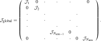 $$ \begin{aligned} \mathcal{J} _{\mathrm{global} } = \left( \begin{array}{ccccccc} \mathcal{J} _{1}&0&\cdot&\cdot&\cdot&\,&0 \\ 0&\mathcal{J} _{2} \\ \cdot&\,&\cdot&\,&\,&\cdot \\ \cdot&\,&\cdot&\,&\cdot \\ \cdot&\,&\,&\cdot&\,&\cdot \\&\,&\,&\mathcal{J} _{N_{\mathrm{atm-1} }}&0 \\ 0&\,&\cdot&\cdot&\cdot&0&\mathcal{J} _{N_{\mathrm{atm} }} \end{array} \right). \end{aligned} $$