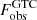 $ F_{\mathrm{obs}}^{\mathrm{GTC}} $