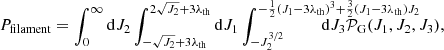 $$ \begin{aligned}&P_{\rm filament} = \int _{0}^\infty \mathrm{d}J_2 \int _{-\sqrt{J_2}+3\lambda _{\rm th}}^{2\sqrt{J_2}+3\lambda _{\rm th}} \mathrm{d}J_1 \int _{-J_2^{3/2}}^{-\frac{1}{2}(J_1-3\lambda _{\rm th})^3+\frac{3}{2}(J_1-3\lambda _{\rm th})J_2} \!\!\!\!\!\!\!\!\!\!\!\!\!\!\!\!\!\!\!\!\!\!\!\!\!\!\!\!\!\!\!\!\!\!\!\!\! \mathrm{d}J_3 \mathcal{P} _{\rm G}(J_1,J_2,J_3), \end{aligned} $$