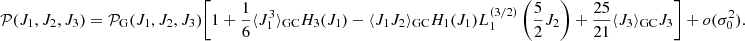 $$ \begin{aligned} \mathcal{P} (J_1,J_2,J_3)&=\mathcal{P} _{\rm G}(J_1,J_2,J_3)\Biggl [ 1+ \frac{1}{6}\langle J_1^3 \rangle _{\rm GC} H_3(J_1)-\langle J_1 J_2 \rangle _{\rm GC} H_1(J_1)L_1^{(3/2)}\left( \frac{5}{2}J_2\right) +\frac{25}{21}\langle J_3\rangle _{\rm GC}J_3\Biggr ] + o(\sigma _0^2). \end{aligned} $$
